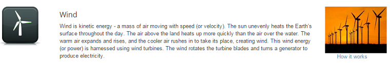 Wind is kinetic energy—a mass of air moving with speed. The Sun unevenly heats the Earth's surface throughout the day. The air above the land heats up more quickly than the air over the water. The warm air expands and rises, and the cooler air rushes in to take its place, creating wind. This wind energy (or power) is harnessed using wind turbines. The wind rotates the turbine blades and turns a generator to produce electricity.