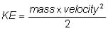 Kinetic Energy equals mass times velocity squared all divided by two. Kinetic Energy equals mass times velocity squared all divided by two.