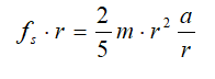 Equation of torque for a homogenous spherical object: static friction force times r = 2/5 m times r-squared times the acceleration divided by r.