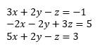 A system of three equations with variables x, y and z: 3x + 2y – z = -1; -2x - 2y + 3z = 5; 5x + 2y – z = 3.