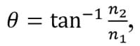 Brewster’s angle equation: θ = tan to the negative 1 power times n2/n1.